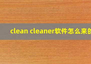 clean cleaner软件怎么来的